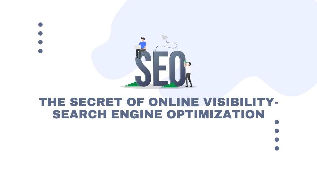 The Secret of Online Visibility- SEO (Search Engine Optimization)